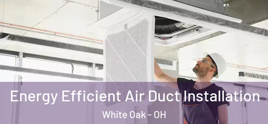 Energy Efficient Air Duct Installation White Oak - OH